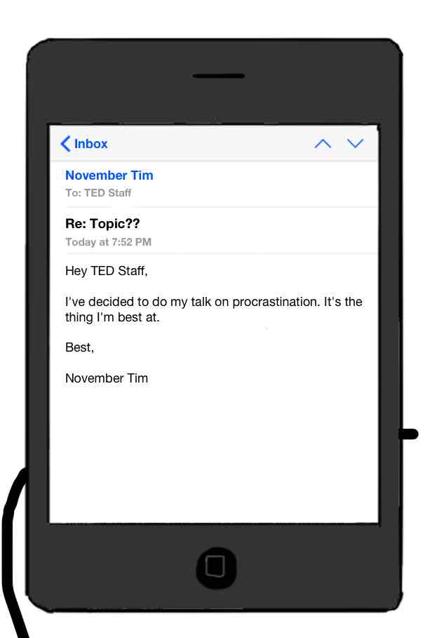 email reply to TED Staff: I've decided to do my talk on procrastination. It's the thing I'm best at.